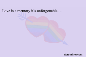 Love is a memory it’s unforgettable.....