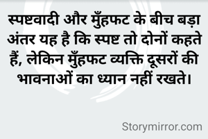 स्पष्टवादी और मुँहफट के बीच बड़ा अंतर यह है कि स्पष्ट तो दोनों कहते हैं, लेकिन मुँहफट व्यक्ति दूसरों की भावनाओं का ध्यान नहीं रखते।