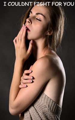 I COULDNT FIGHT FOR YOU