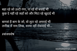 बहा रहे जो उल्टी गंगा, पा रहे वो बधाई भी
कुछ दे नहीं रहे जहाँ को और मिटा रहे खुदाई भी

बागवां है बाग के जो, वो लुटा रहे अमराई भी
तारीख में नाम लिख, शरमा रहीं रोशनाई भी...

#संजयशेष 