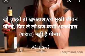 जो चाहते हो ख़ुशहाल एवं सुखी जीवन जीना, फिर ले लो प्रण कभी अल्कोहल (शराब) नहीं है पीना। 

Aishani