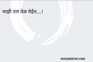 माझी पण वेळ येईल....!