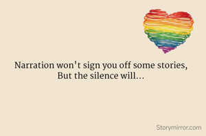 Narration won't sign you off some stories,
But the silence will...