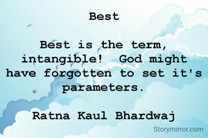 Best

Best is the term, intangible!  God might have forgotten to set it's parameters.

Ratna Kaul Bhardwaj