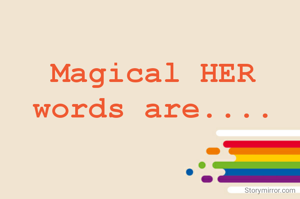 Magical HER words are....