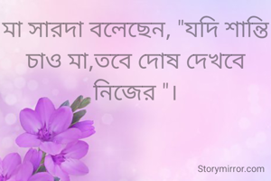 মা সারদা বলেছেন, "যদি শান্তি চাও মা,তবে দোষ দেখবে নিজের "।