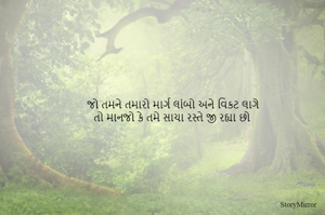 જો તમને તમારો માર્ગ લાંબો અણે વિકટ લાગે
તો માનજો કે તમે સાચા રસ્તે જી રહ્યા છો