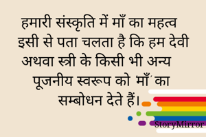हमारी संस्कृति में माँ का महत्व इसी से पता चलता है कि हम देवी अथवा स्त्री के किसी भी अन्य पूजनीय स्वरूप को 'माँ' का सम्बोधन देते हैं। 