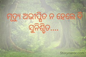 ମୃତ୍ଯୁ ଅଭୀପ୍ସିତ ନ ହେଲେ ବି ସୁନିଶ୍ଚିତ.... 