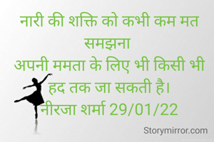 नारी की शक्ति को कभी कम मत समझना 
अपनी ममता के लिए भी किसी भी हद तक जा सकती है।
नीरजा शर्मा 29/01/22