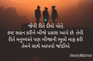 જેવી રીતે દીવો પોતે,
કષ્ટ સહન કરીને બીજે પ્રકાશ આપે છે, તેવી રીતે મનુષ્યએ પણ બીજાની ભૂલો માફ કરી તેમને સાથે આપવો જોઈએ.
