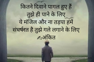 कितने दिवाने पागल हुए हैं
तुझे ही पाने के लिए
ये मंजिल और ना तड़पा हमें
संघर्षरत है तुझे गले लगाने के लिए
✍अंकित