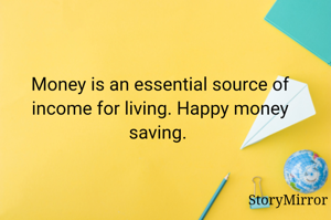 Money is an essential source of income for living. Happy money saving. 