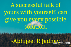 A successful talk of yours with yourself, can give you every possible solution.
               -Abhijeet R Jadhav