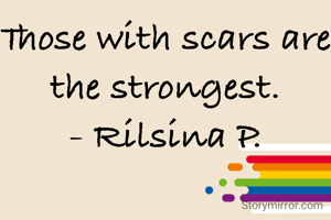 Those with scars are the strongest.
- Rilsina P.