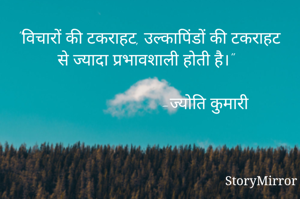 "विचारों की टकराहट, उल्कापिंडों की टकराहट से ज्यादा प्रभावशाली होती है।"
                        
                          -ज्योति कुमारी
