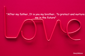 "After my father, It is you my brother.. To protect and nurture me in the future"
