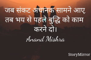 जब संकट अचानक सामने आए, तब भय से पहले बुद्धि को काम करने दो।
Anand Mishra