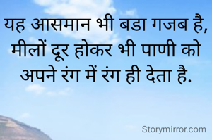 यह आसमान भी बडा गजब है,
मीलों दूर होकर भी पाणी को अपने रंग में रंग ही देता है.