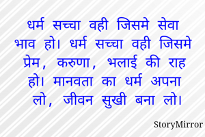 धर्म सच्चा वही जिसमे सेवा भाव हो। धर्म सच्चा वही जिसमे प्रेम, करुणा, भलाई की राह हो। मानवता का धर्म अपना लो, जीवन सुखी बना लो।