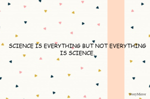 SCIENCE IS EVERYTHING BUT NOT EVERYTHING IS SCIENCE.