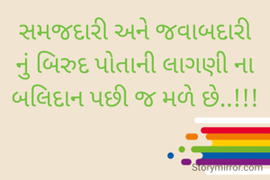 સમજદારી અને જવાબદારી નું બિરુદ પોતાની લાગણી ના બલિદાન પછી જ મળે છે..!!!