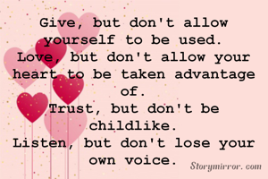 Give, but don't allow yourself to be used.
Love, but don't allow your heart to be taken advantage of.
Trust, but don't be childlike.
Listen, but don't lose your own voice.