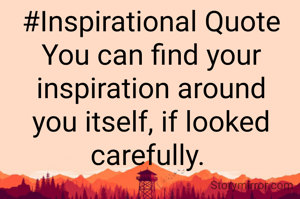 #Inspirational Quote
You can find your inspiration around you itself, if looked carefully. 