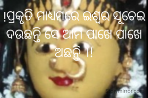 !ପ୍ରକୃତି ମାଧ୍ୟମରେ ଇଶ୍ଵର ସୂଚେଇ ଦ‌ଉଛନ୍ତି ସେ ଆମ ପାଖେ ପାଖେ ଅଛନ୍ତି ।!