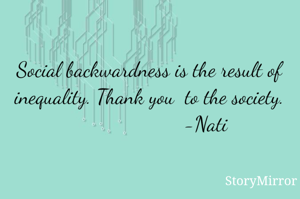 Social backwardness is the result of inequality. Thank you  to the society.
                    -Nati 