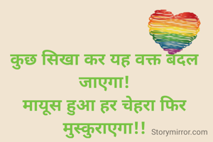 कुछ सिखा कर यह वक्त बदल जाएगा!
मायूस हुआ हर चेहरा फिर मुस्कुराएगा!!