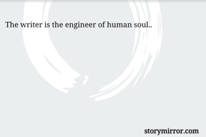 The writer is the engineer of human soul..