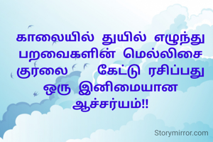 காலையில் துயில் எழுந்து பறவைகளின் மெல்லிசை குரலை    கேட்டு ரசிப்பது ஒரு இனிமையான ஆச்சர்யம்!!