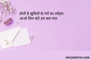 होली है खुशियों के रंगों का त्योहार 
आओ मिल बांटे हम सब प्यार

