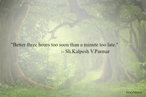 "Better three hours too soon than a minute too late." 
:- Sh.Kalpesh V.Parmar