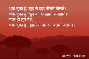 थक चुका हूं, खुद से झूठ बोलते बोलते।
थक चुका हूं, खुद को समझाते समझाते।
प्यार हो तुम मेरा,
थक चुका हूं, तुझसे से नफ़रत जताते जताते।।