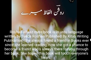 Roshan alfaaz mere book is in urdu language written by Syeda Roshan Published By Kitab Writing Publication. She always found a friend in books ever since she learned reading, now she got a chance to become a friend who's always there for you through her book. She hopes this book will touch everyone's heart. 
