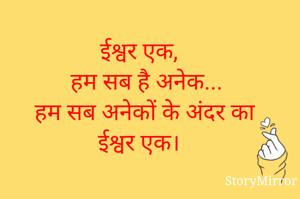 ईश्वर एक,
हम सब है अनेक...
हम सब अनेकों के अंदर का ईश्वर एक।