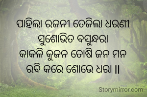 ପାହିଲା ରଜନୀ ତେଜିଲା ଧରଣୀ
ସୁଶୋଭିତ ବସୁନ୍ଧରା
କାକଳି କୁଜନ ତୋଷି ଜନ ମନ
ରବି କରେ ଶୋଭେ ଧରା ll
