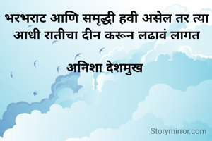 भरभराट आणि समृद्धी हवी असेल तर त्या आधी रातीचा दीन करून लढावं लागत

अनिशा देशमुख 