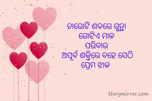 ଚାରୋଟି ଶଦ୍ଦରେ ଗୁନ୍ଥା 
ଗୋଟିଏ ମାଳ 
ପରିବାର 
ଅପୂର୍ବ ଶକ୍ତିରେ ବହେ ସେଠି
ପ୍ରେମ ଝାଳ  
