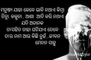 ମନୁଷ୍ଯ ଯାହା କେବେ ଭାବି ନଥାଏ କିମ୍ବା 
ଚିନ୍ତା, କଳ୍ପନା , ଆଶା  ଆଦି କରି ନଥାଏ 
ଯଦି ଅଚାନକ 
ତା'ସହିତ ତାହା ଘଟିଯାଏ ତେବେ 
ତା'ର ନାମ ଆଉ କିଛି ନୁହଁ...ଜୀବନ 
                   ମେନନ ସାହୁ
 