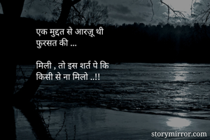 एक मुद्दत से आरज़ू थी
फुरसत की ...

मिली , तो इस शर्त पे कि
किसी से ना मिलो ..!!

