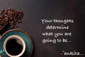 Your thoughts
 determine 
what you are 
going to be... 

                        -©ankita... 