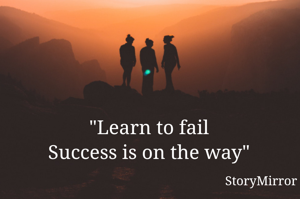          "Learn to fail 
Success is on the way"