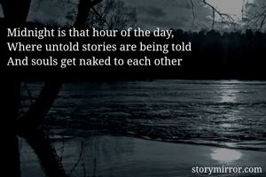 Midnight is that hour of the day, 
Where untold stories are being told
And souls get naked to each other

