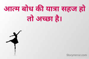 आत्म बोध की यात्रा सहज हो तो अच्छा है।