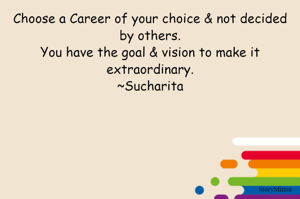 Choose a Career of your choice & not decided by others.
You have the goal & vision to make it extraordinary.
~Sucharita
