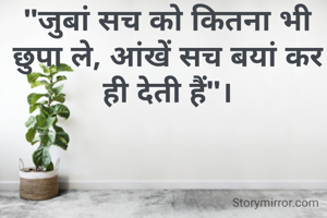"जुबां सच को कितना भी छुपा ले, आंखें सच बयां कर ही देती हैं"।