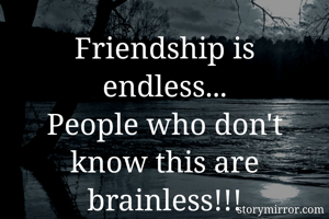 Friendship is endless...
People who don't know this are brainless!!!